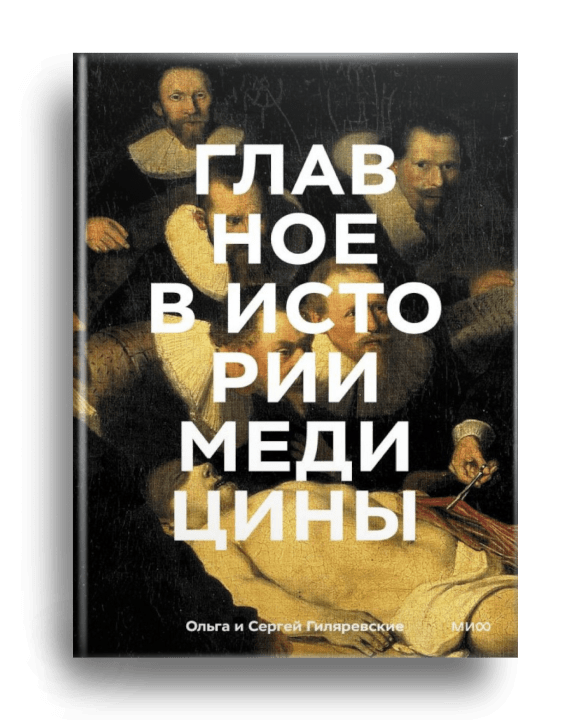 Главное в истории медицины : хронология, врачи, ученые, открытия; от операций майя до искусственного интеллекта / Ольга Гиляревская, Сергей Гиляревский. - Москва : Манн, Иванов и Фербер, 2023.